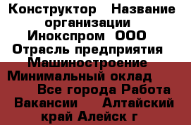 Конструктор › Название организации ­ Инокспром, ООО › Отрасль предприятия ­ Машиностроение › Минимальный оклад ­ 30 000 - Все города Работа » Вакансии   . Алтайский край,Алейск г.